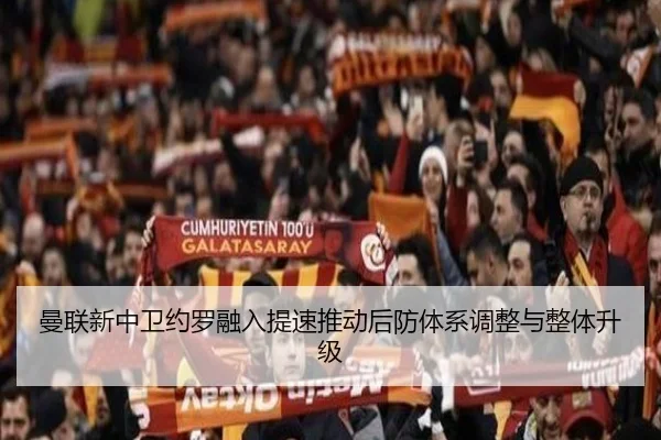 曼联新中卫约罗融入提速推动后防体系调整与整体升级