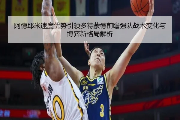 阿德耶米速度优势引领多特蒙德前瞻强队战术变化与博弈新格局解析