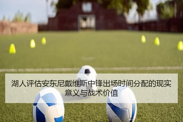 湖人评估安东尼戴维斯中锋出场时间分配的现实意义与战术价值