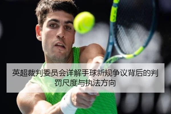 英超裁判委员会详解手球新规争议背后的判罚尺度与执法方向