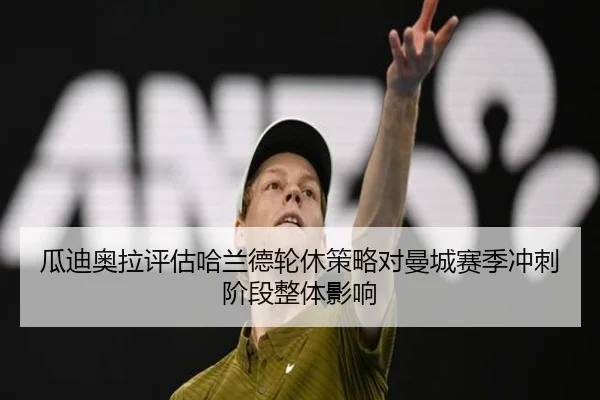 瓜迪奥拉评估哈兰德轮休策略对曼城赛季冲刺阶段整体影响
