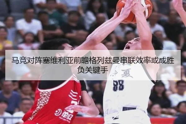 马竞对阵塞维利亚前瞻格列兹曼串联效率或成胜负关键手